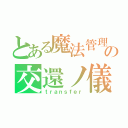 とある魔法管理の交還ノ儀（ｔｒａｎｓｆｅｒ）