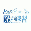 とあるジョージの発声練習（勿論「ウッウーアーアー！」）