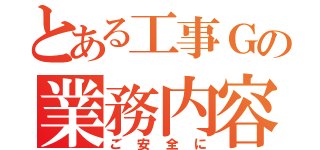 とある工事Ｇの業務内容（ご安全に）