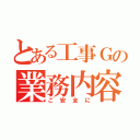 とある工事Ｇの業務内容（ご安全に）