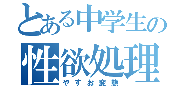 とある中学生の性欲処理（やすお変態）