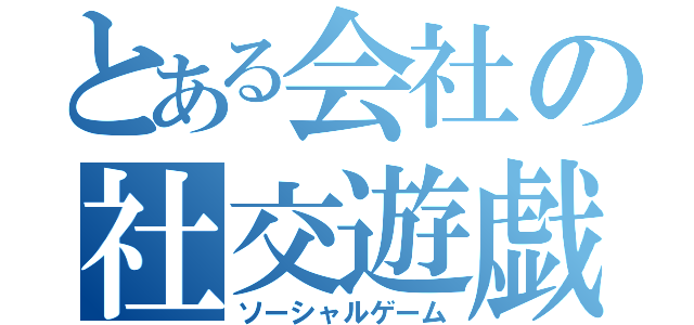 とある会社の社交遊戯（ソーシャルゲーム）