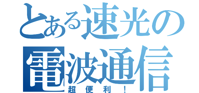 とある速光の電波通信（超便利！）