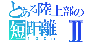 とある陸上部の短距離Ⅱ（１００ｍ）