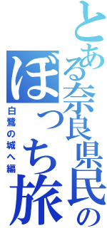 とある奈良県民のぼっち旅（白鷺の城へ編）