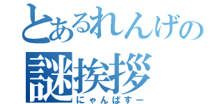 とあるれんげの謎挨拶（にゃんぱすー）