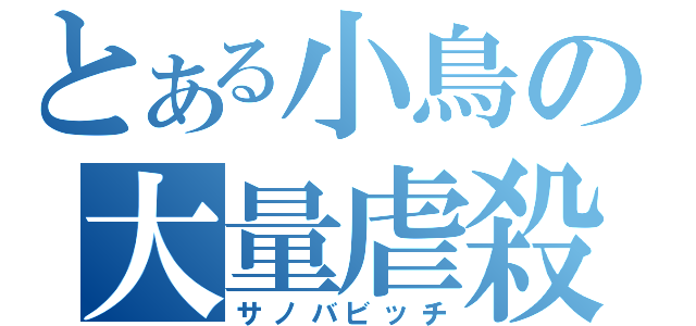 とある小鳥の大量虐殺（サノバビッチ）