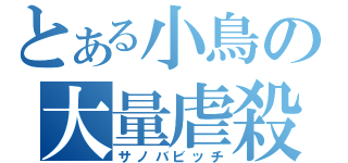 とある小鳥の大量虐殺（サノバビッチ）