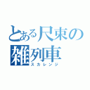 とある尺束の雑列車（スカレンジ）