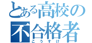 とある高校の不合格者（こうすけ）