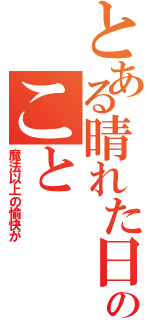 とある晴れた日のこと（魔法以上の愉快が）