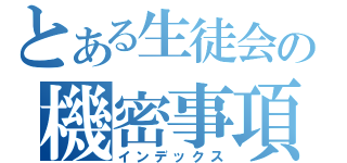 とある生徒会の機密事項（インデックス）