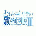 とあるゴリラの動物園脱走Ⅱ（とあるゴリラの脱走劇）