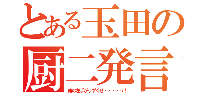 とある玉田の厨二発言（俺の左手がうずくぜ・・・・っ！）