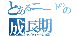 とあるニートのの成長期（ラブライバーの日常）