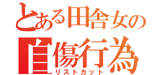 とある田舎女の自傷行為（リストカット）