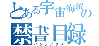 とある宇宙海賊のの禁書目録（インデックス）