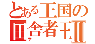 とある王国の田舎者王者Ⅱ（学）