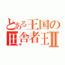 とある王国の田舎者王者Ⅱ（学）