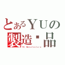 とあるＹＵの製造絕品（ＹＵ Ｍａｎｕｆａｃｔｕｒｅ）