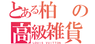 とある柏の高級雑貨（ＬＯＵＩＳ ＶＵＩＴＴＯＮ）