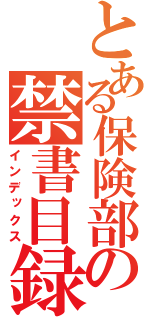 とある保険部の禁書目録（インデックス）