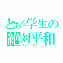 とある学生の絶対平和（ハッピーエンド）