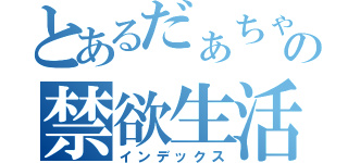 とあるだぁちゃんの禁欲生活（インデックス）