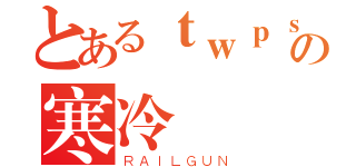 とあるｔｗｐｓの寒冷 （ＲＡＩＬＧＵＮ）