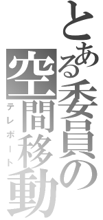 とある委員の空間移動（テレポート）