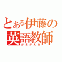 とある伊藤の英語教師（がまがえる）