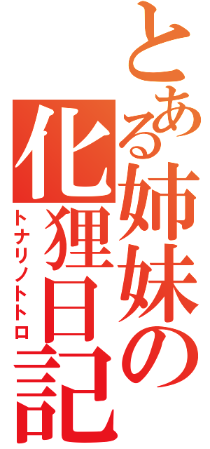 とある姉妹の化狸日記（トナリノトトロ）