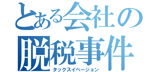 とある会社の脱税事件（タックスイベージョン）