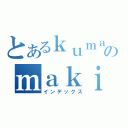 とあるｋｕｍａｓａｎのｍａｋｉｎｏ（インデックス）