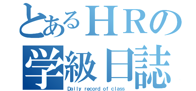 とあるＨＲの学級日誌（Ｄａｉｌｙ ｒｅｃｏｒｄ ｏｆ ｃｌａｓｓ）