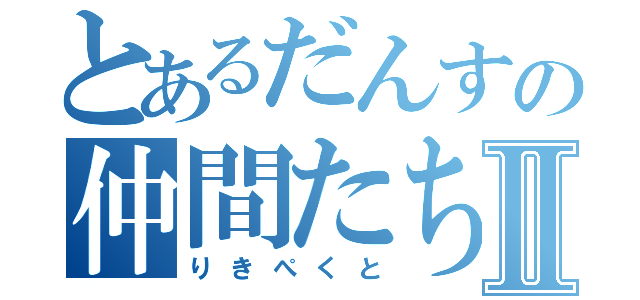 とあるだんすの仲間たちⅡ（りきぺくと）