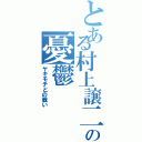 とある村上譲二の憂鬱（ヤキモチとの戦い）