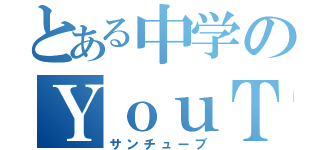 とある中学のＹｏｕＴｕｂｅ（サンチューブ）