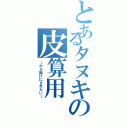 とあるタヌキの皮算用（～から揚げにされたい～）