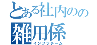 とある社内のの雑用係（インフラチーム）