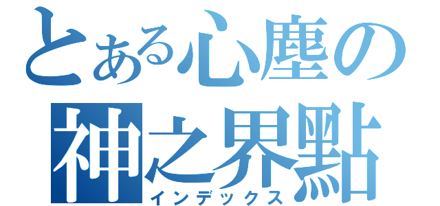 とある心塵の神之界點（インデックス）