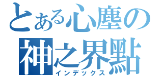 とある心塵の神之界點（インデックス）