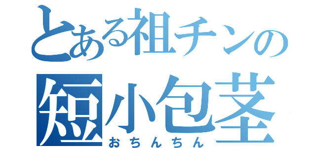 とある祖チンの短小包茎（おちんちん）