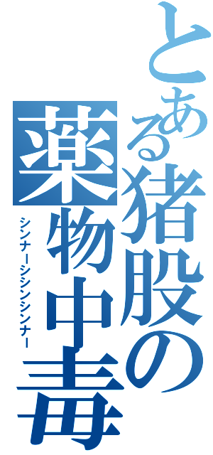 とある猪股の薬物中毒（シンナーシシンシンナー）