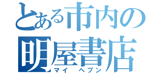 とある市内の明屋書店（マイ ヘブン）