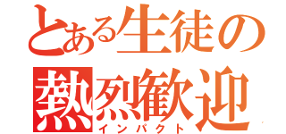 とある生徒の熱烈歓迎（インパクト）