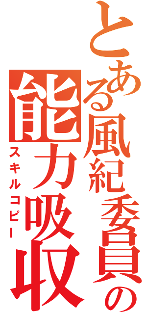 とある風紀委員の能力吸収（スキルコピー）