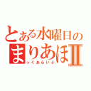 とある水曜日のまりあほりⅡ（っくあらいぶ）