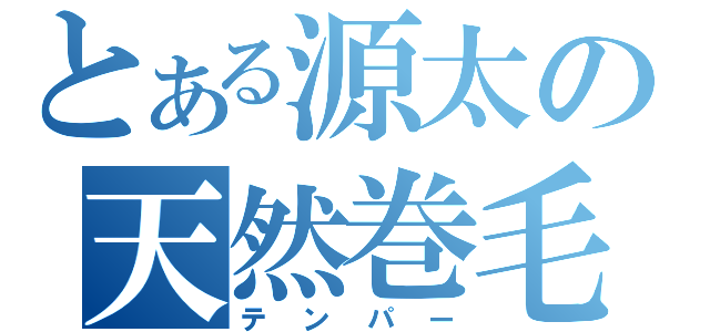 とある源太の天然巻毛（テンパー）