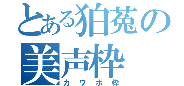 とある狛菟の美声枠（カワボ枠）